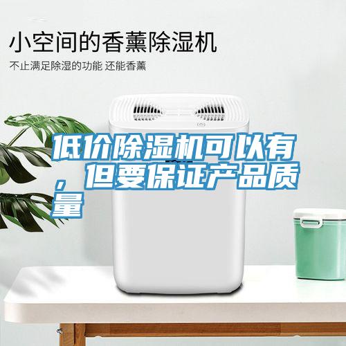 低價除濕機可以有，但要保證產品質量