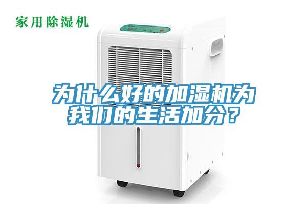 為什么好的加濕機(jī)為我們的生活加分？