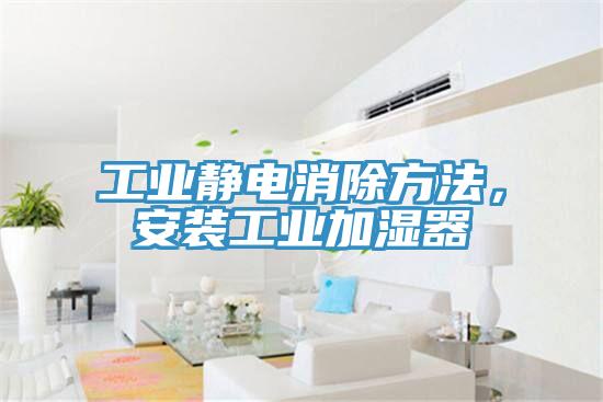 工業靜電消除方法，安裝工業加濕器