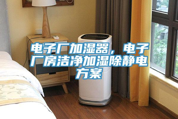 電子廠加濕器，電子廠房潔凈加濕除靜電方案