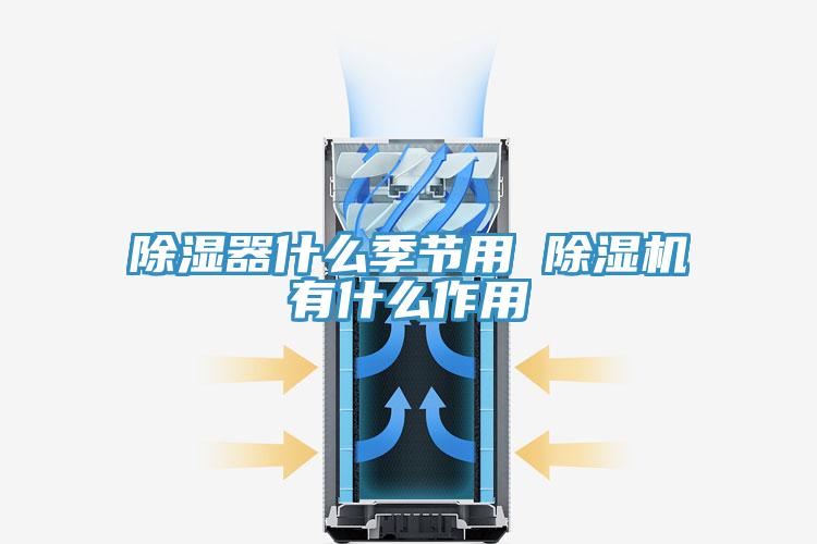 除濕器什么季節用 除濕機有什么作用