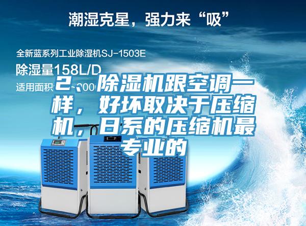 2、除濕機跟空調一樣，好壞取決于壓縮機，日系的壓縮機最專業(yè)的