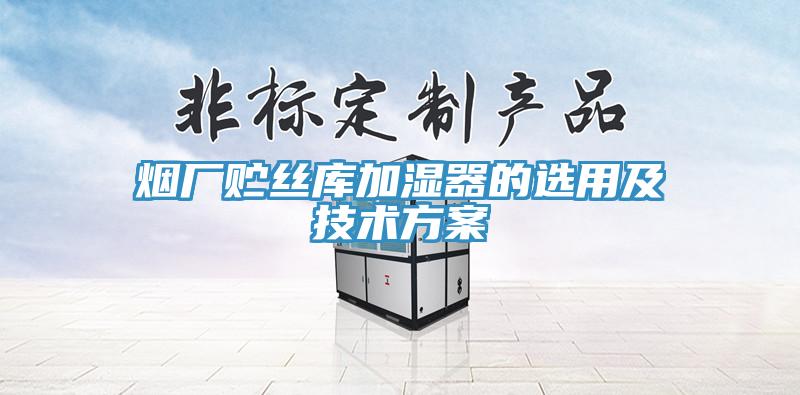 煙廠貯絲庫加濕器的選用及技術方案