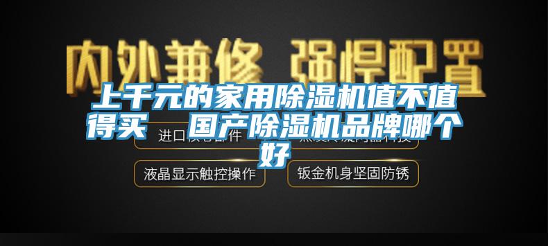 上千元的家用除濕機值不值得買  國產(chǎn)除濕機品牌哪個好