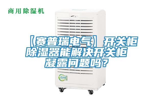 【賽普瑞電氣】開關柜除濕器能解決開關柜凝露問題嗎？