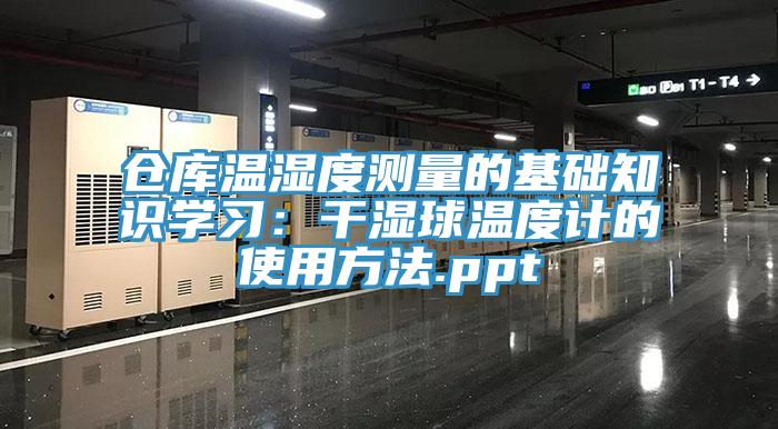 倉庫溫濕度測量的基礎知識學習：干濕球溫度計的使用方法.ppt