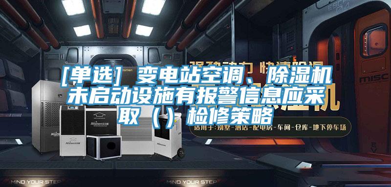 [單選] 變電站空調、除濕機未啟動設施有報警信息應采取（）檢修策略