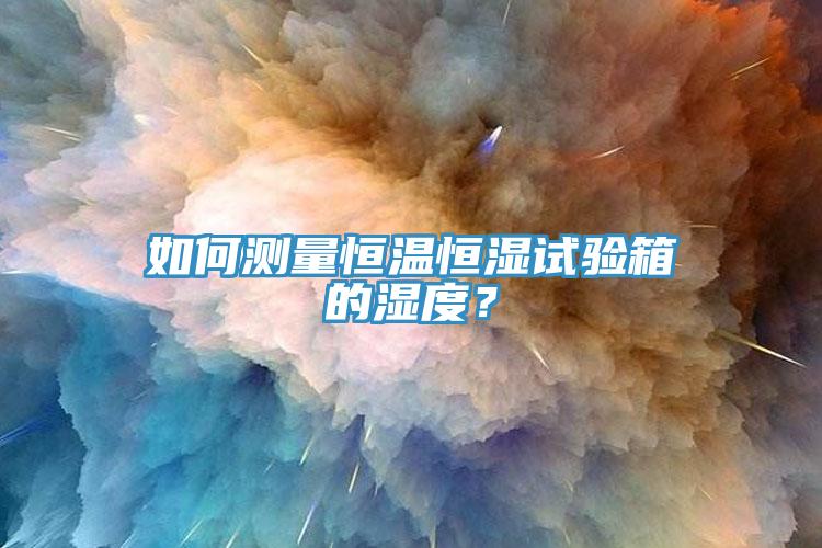 如何測量恒溫恒濕試驗(yàn)箱的濕度？