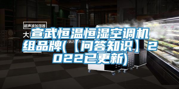 宣武恒溫恒濕空調機組品牌(【問答知識】2022已更新)