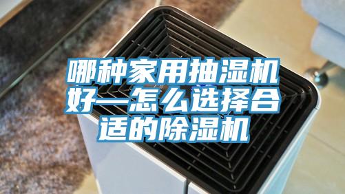 哪種家用抽濕機好—怎么選擇合適的除濕機