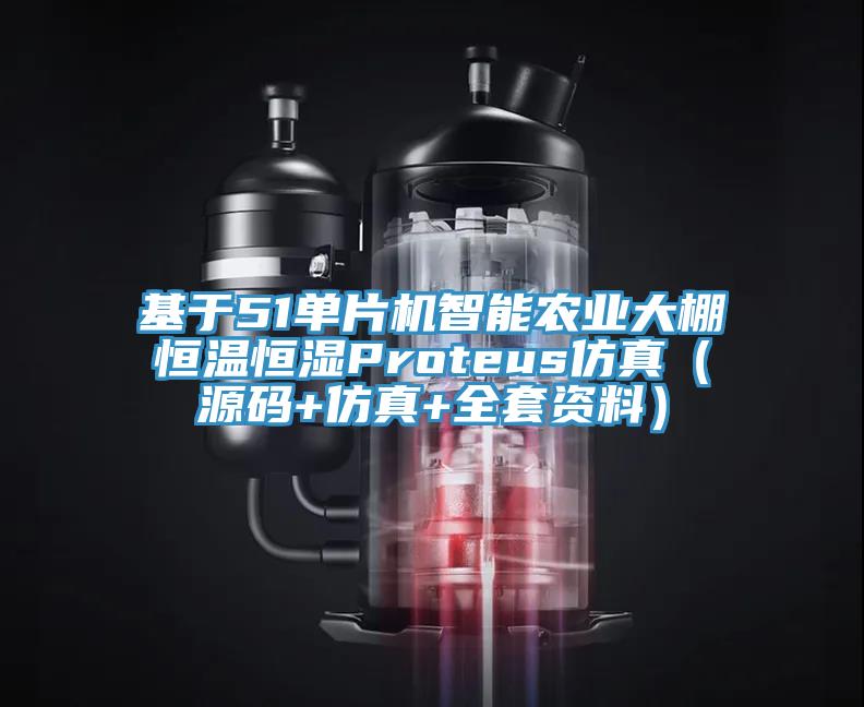 基于51單片機智能農業大棚恒溫恒濕Proteus仿真（源碼+仿真+全套資料）