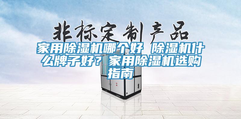 家用除濕機哪個好 除濕機什么牌子好？家用除濕機選購指南