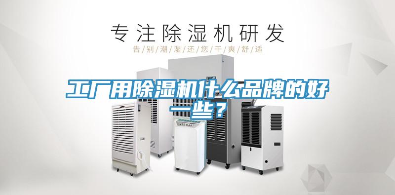 工廠用除濕機(jī)什么品牌的好一些？