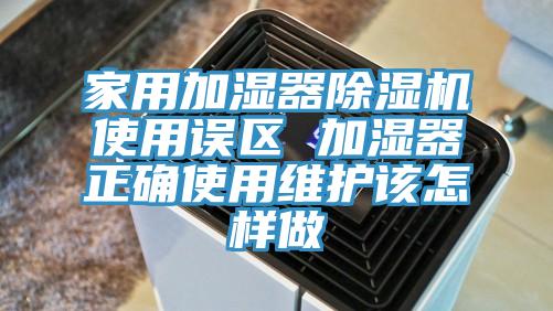 家用加濕器除濕機使用誤區 加濕器正確使用維護該怎樣做