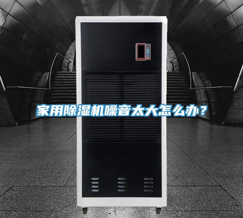 家用除濕機噪音太大怎么辦？