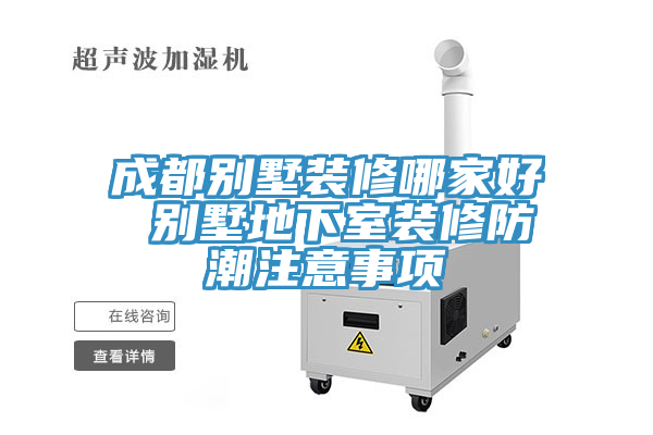 成都別墅裝修哪家好 別墅地下室裝修防潮注意事項(xiàng)