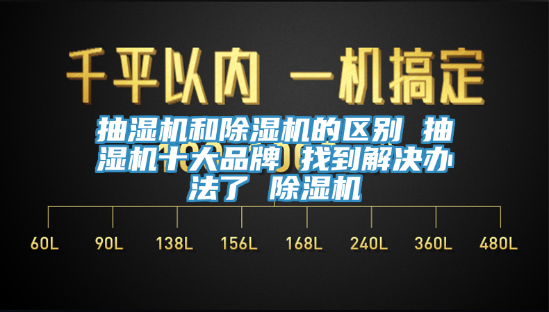 抽濕機和除濕機的區(qū)別 抽濕機十大品牌 找到解決辦法了 除濕機