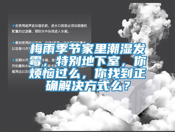 梅雨季節家里潮濕發霉，特別地下室，你煩惱過么，你找到正確解決方式么？