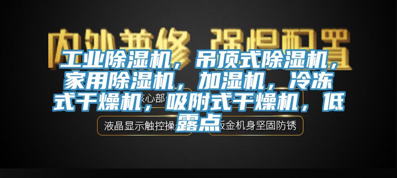 工業除濕機，吊頂式除濕機，家用除濕機，加濕機，冷凍式干燥機，吸附式干燥機，低露點