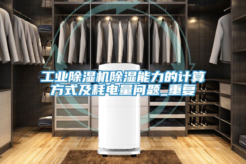 工業(yè)除濕機除濕能力的計算方式及耗電量問題_重復