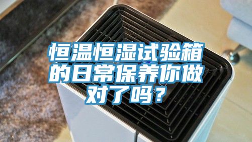 恒溫恒濕試驗箱的日常保養你做對了嗎？