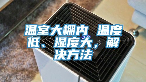 溫室大棚內 溫度低、濕度大，解決方法