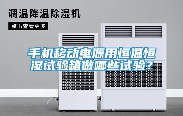 手機移動電源用恒溫恒濕試驗箱做哪些試驗？