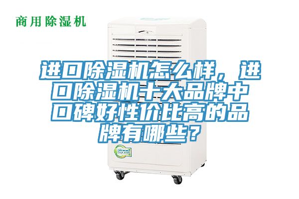 進口除濕機怎么樣，進口除濕機十大品牌中口碑好性價比高的品牌有哪些？