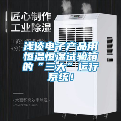 淺談電子產品用恒溫恒濕試驗箱的“三大”運行系統！