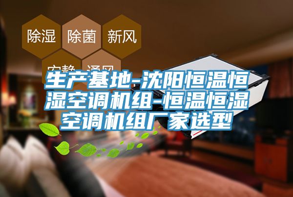 生產基地-沈陽恒溫恒濕空調機組-恒溫恒濕空調機組廠家選型